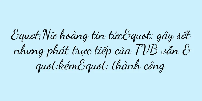 "Nữ hoàng tin tức" gây sốt nhưng phát trực tiếp của TVB vẫn "kém" thành công