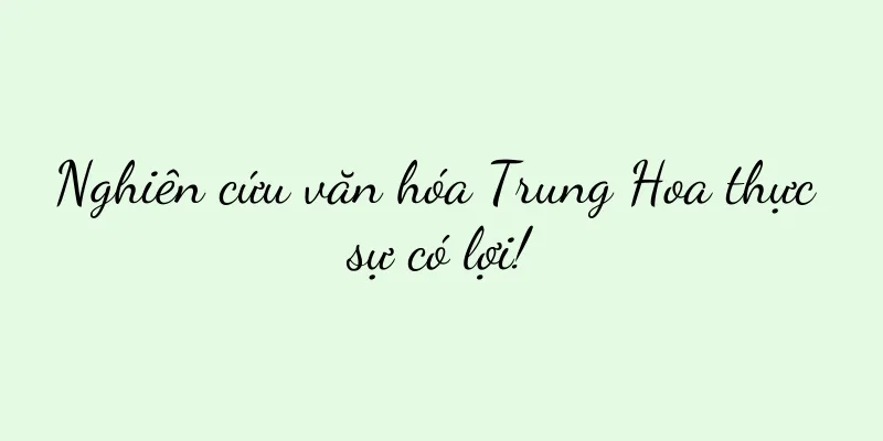 Nghiên cứu văn hóa Trung Hoa thực sự có lợi!