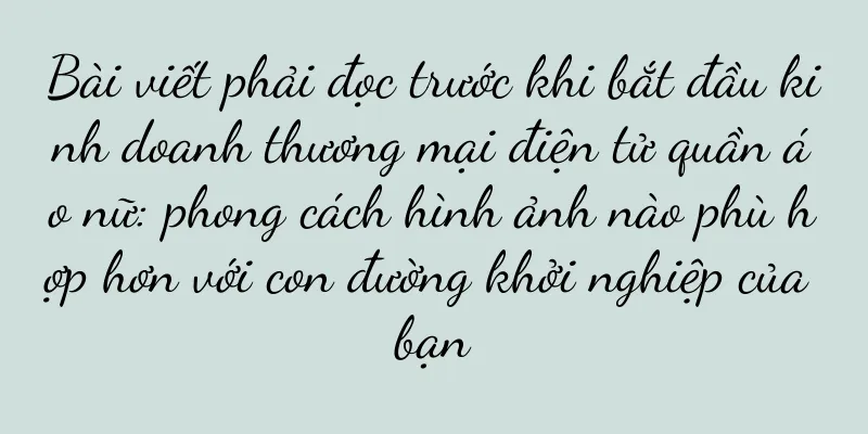 Bài viết phải đọc trước khi bắt đầu kinh doanh thương mại điện tử quần áo nữ: phong cách hình ảnh nào phù hợp hơn với con đường khởi nghiệp của bạn