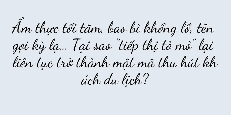 Ẩm thực tối tăm, bao bì khổng lồ, tên gọi kỳ lạ… Tại sao “tiếp thị tò mò” lại liên tục trở thành mật mã thu hút khách du lịch?