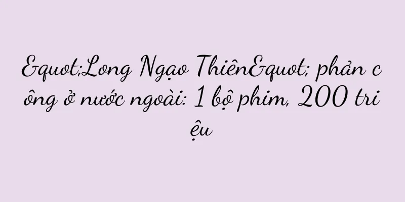 "Long Ngạo Thiên" phản công ở nước ngoài: 1 bộ phim, 200 triệu