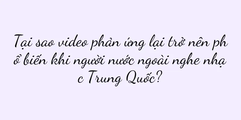 Tại sao video phản ứng lại trở nên phổ biến khi người nước ngoài nghe nhạc Trung Quốc?
