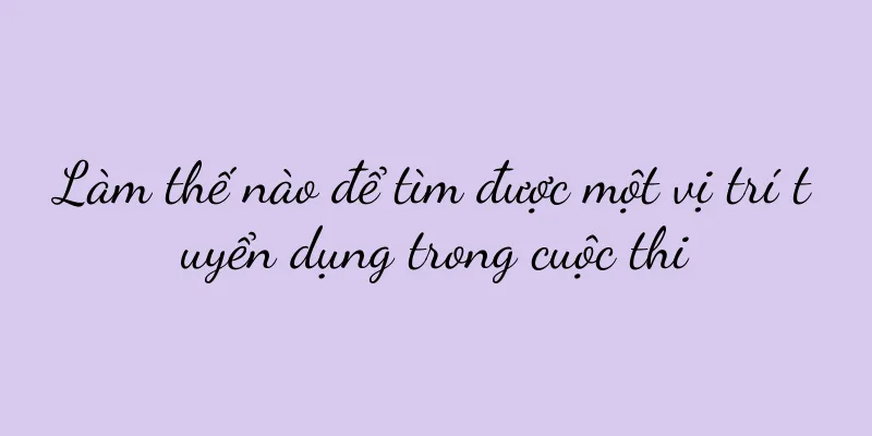 Làm thế nào để tìm được một vị trí tuyển dụng trong cuộc thi