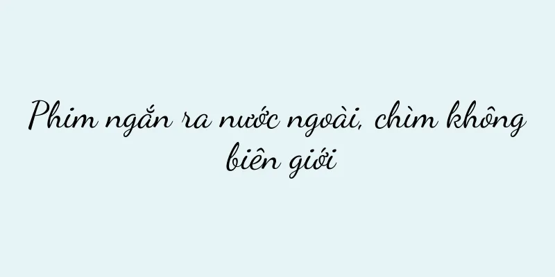 Phim ngắn ra nước ngoài, chìm không biên giới