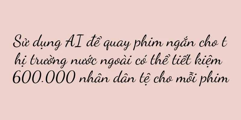 Sử dụng AI để quay phim ngắn cho thị trường nước ngoài có thể tiết kiệm 600.000 nhân dân tệ cho mỗi phim