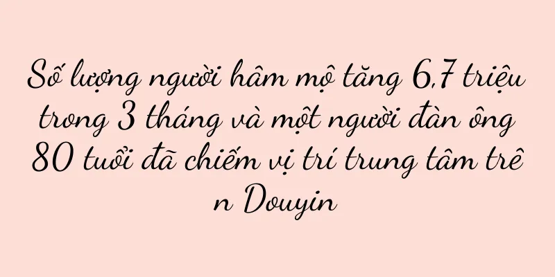 Số lượng người hâm mộ tăng 6,7 triệu trong 3 tháng và một người đàn ông 80 tuổi đã chiếm vị trí trung tâm trên Douyin