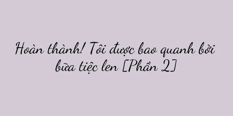 Hoàn thành! Tôi được bao quanh bởi bữa tiệc len [Phần 2]