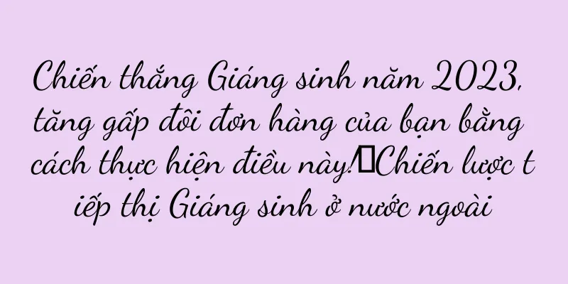 Chiến thắng Giáng sinh năm 2023, tăng gấp đôi đơn hàng của bạn bằng cách thực hiện điều này!丨Chiến lược tiếp thị Giáng sinh ở nước ngoài