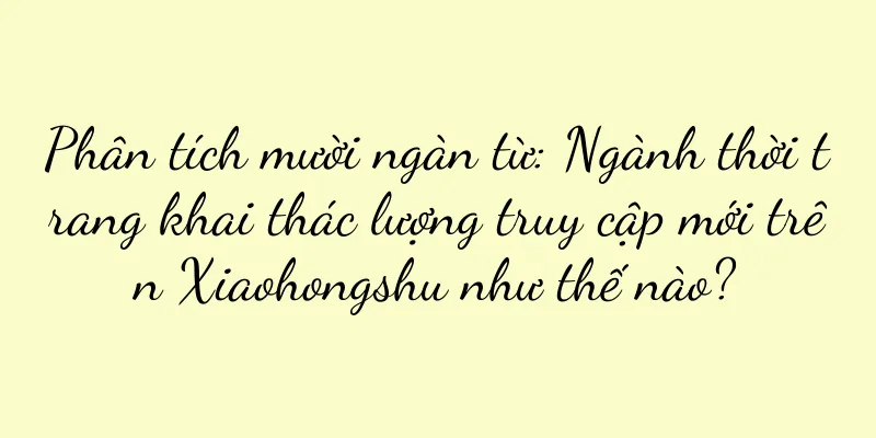 Phân tích mười ngàn từ: Ngành thời trang khai thác lượng truy cập mới trên Xiaohongshu như thế nào?