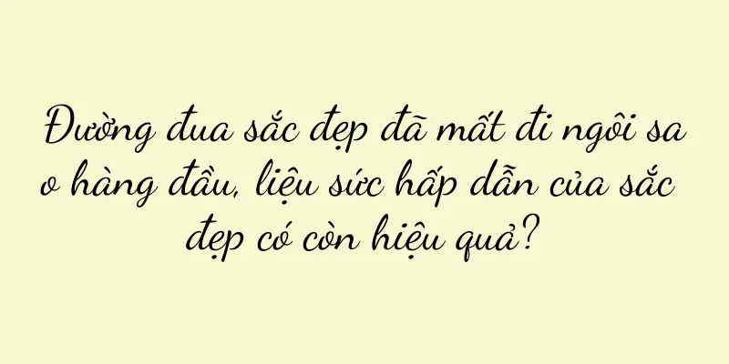 Đường đua sắc đẹp đã mất đi ngôi sao hàng đầu, liệu sức hấp dẫn của sắc đẹp có còn hiệu quả?
