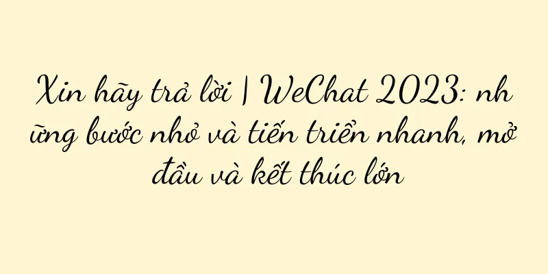 Xin hãy trả lời | WeChat 2023: những bước nhỏ và tiến triển nhanh, mở đầu và kết thúc lớn