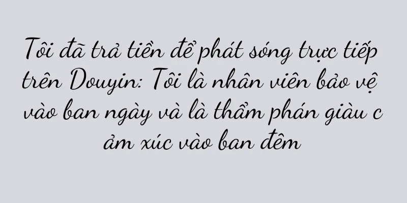Tôi đã trả tiền để phát sóng trực tiếp trên Douyin: Tôi là nhân viên bảo vệ vào ban ngày và là thẩm phán giàu cảm xúc vào ban đêm