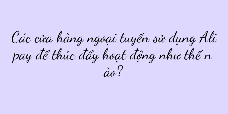 Các cửa hàng ngoại tuyến sử dụng Alipay để thúc đẩy hoạt động như thế nào?