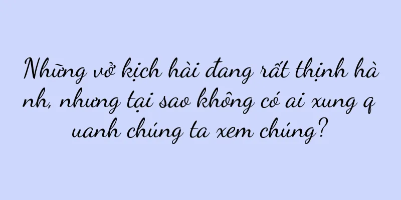 Những vở kịch hài đang rất thịnh hành, nhưng tại sao không có ai xung quanh chúng ta xem chúng?