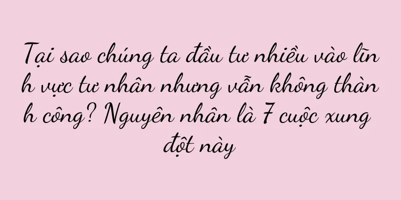 Tại sao chúng ta đầu tư nhiều vào lĩnh vực tư nhân nhưng vẫn không thành công? Nguyên nhân là 7 cuộc xung đột này