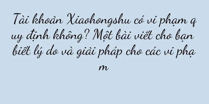 Tài khoản Xiaohongshu có vi phạm quy định không? Một bài viết cho bạn biết lý do và giải pháp cho các vi phạm