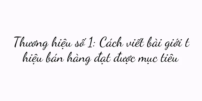 Thương hiệu số 1: Cách viết bài giới thiệu bán hàng đạt được mục tiêu