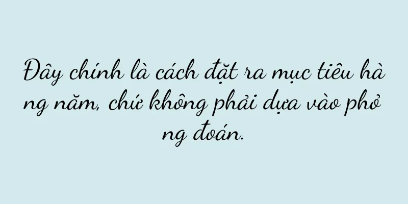 Đây chính là cách đặt ra mục tiêu hàng năm, chứ không phải dựa vào phỏng đoán.