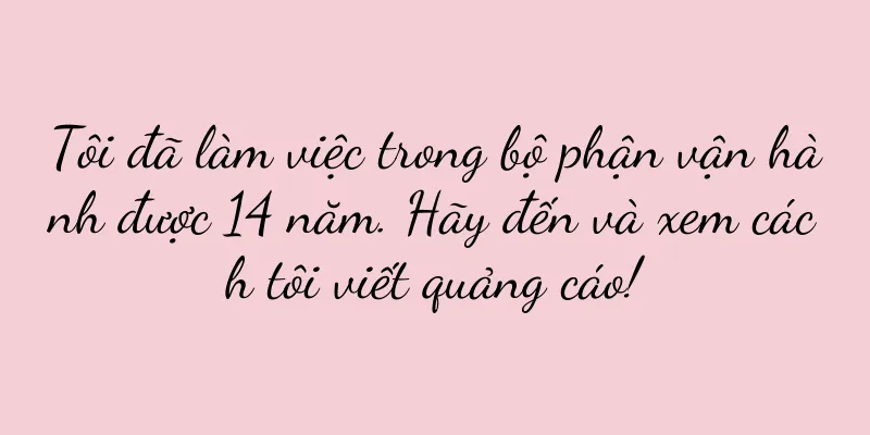 Tôi đã làm việc trong bộ phận vận hành được 14 năm. Hãy đến và xem cách tôi viết quảng cáo!