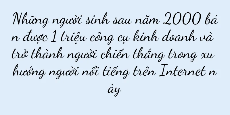 Những người sinh sau năm 2000 bán được 1 triệu công cụ kinh doanh và trở thành người chiến thắng trong xu hướng người nổi tiếng trên Internet này