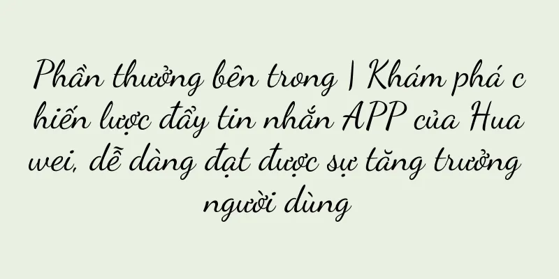 Phần thưởng bên trong | Khám phá chiến lược đẩy tin nhắn APP của Huawei, dễ dàng đạt được sự tăng trưởng người dùng