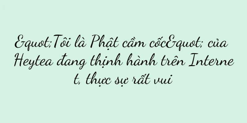 "Tôi là Phật cầm cốc" của Heytea đang thịnh hành trên Internet, thực sự rất vui