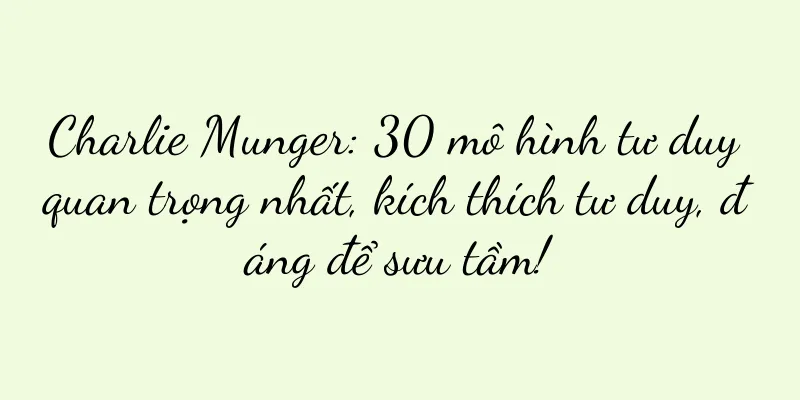 Charlie Munger: 30 mô hình tư duy quan trọng nhất, kích thích tư duy, đáng để sưu tầm!