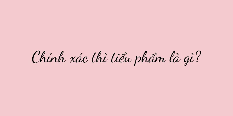 Chính xác thì tiểu phẩm là gì?