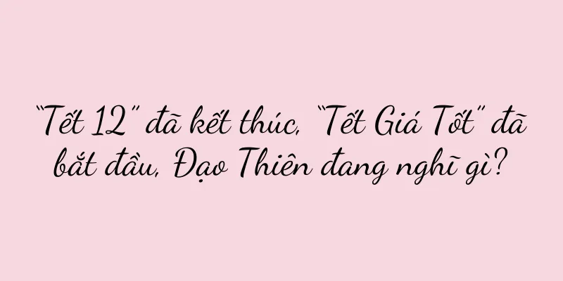 “Tết 12” đã kết thúc, “Tết Giá Tốt” đã bắt đầu, Đạo Thiên đang nghĩ gì?