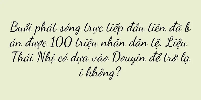 Buổi phát sóng trực tiếp đầu tiên đã bán được 100 triệu nhân dân tệ. Liệu Thái Nhị có dựa vào Douyin để trở lại không?