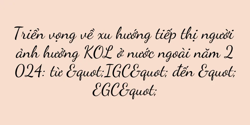 Triển vọng về xu hướng tiếp thị người ảnh hưởng KOL ở nước ngoài năm 2024: từ "IGC" đến "EGC"