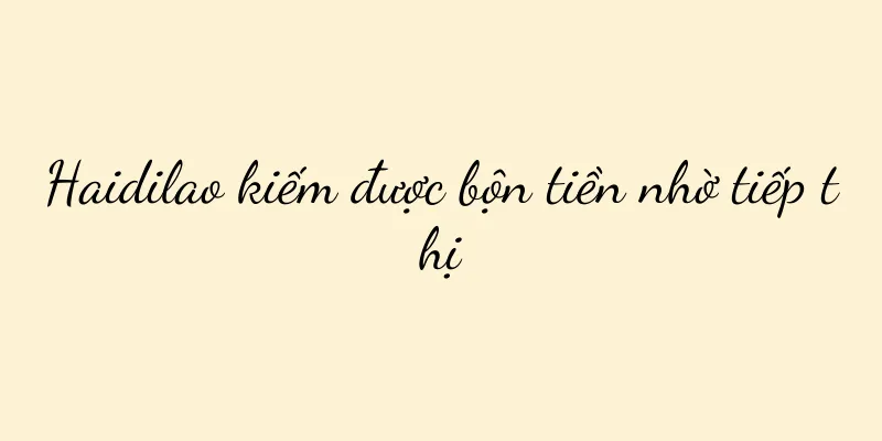 Haidilao kiếm được bộn tiền nhờ tiếp thị