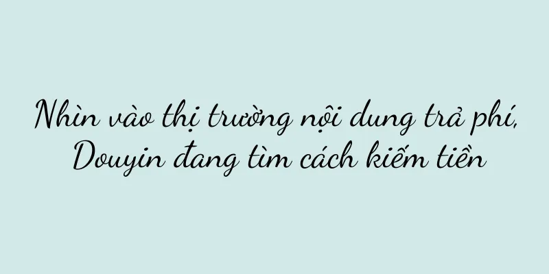 Nhìn vào thị trường nội dung trả phí, Douyin đang tìm cách kiếm tiền