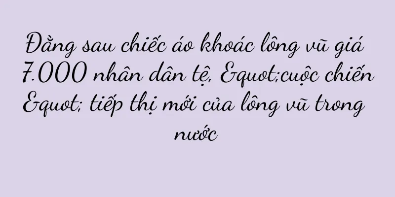 Đằng sau chiếc áo khoác lông vũ giá 7.000 nhân dân tệ, "cuộc chiến" tiếp thị mới của lông vũ trong nước