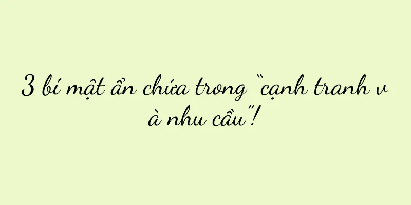 3 bí mật ẩn chứa trong “cạnh tranh và nhu cầu”!