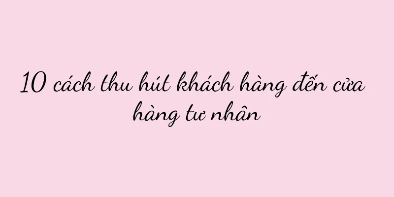 10 cách thu hút khách hàng đến cửa hàng tư nhân