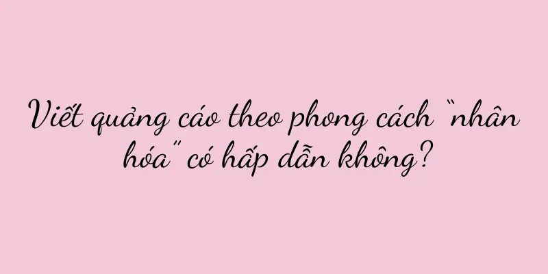 Viết quảng cáo theo phong cách “nhân hóa” có hấp dẫn không?
