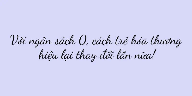 Với ngân sách 0, cách trẻ hóa thương hiệu lại thay đổi lần nữa!