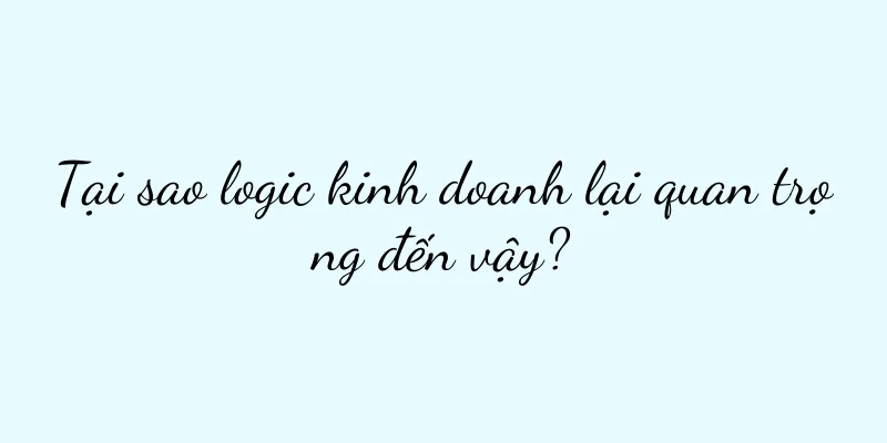 Tại sao logic kinh doanh lại quan trọng đến vậy?