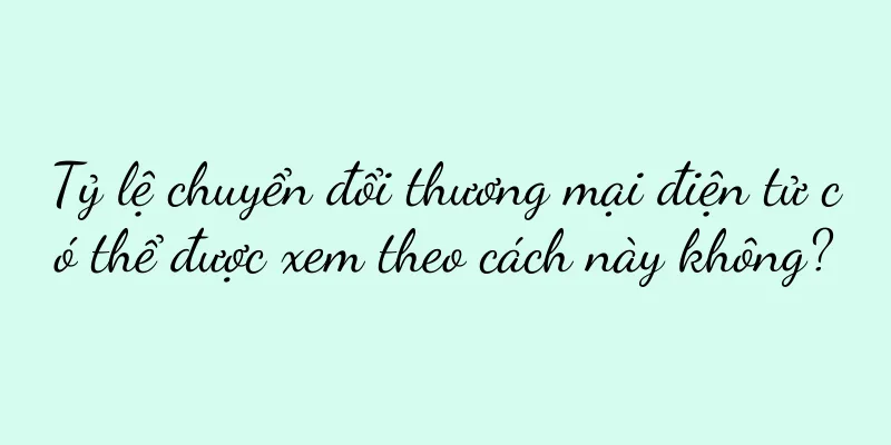 Tỷ lệ chuyển đổi thương mại điện tử có thể được xem theo cách này không?