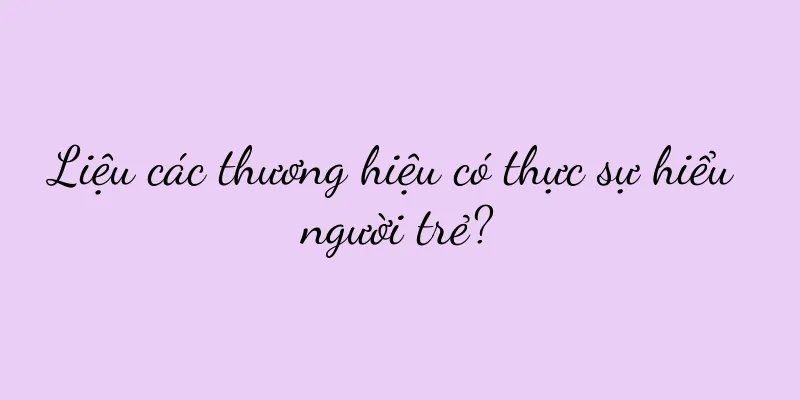 Liệu các thương hiệu có thực sự hiểu người trẻ?