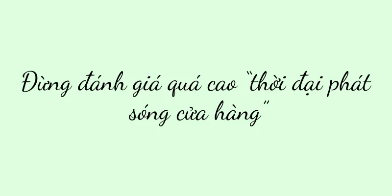 Đừng đánh giá quá cao “thời đại phát sóng cửa hàng”