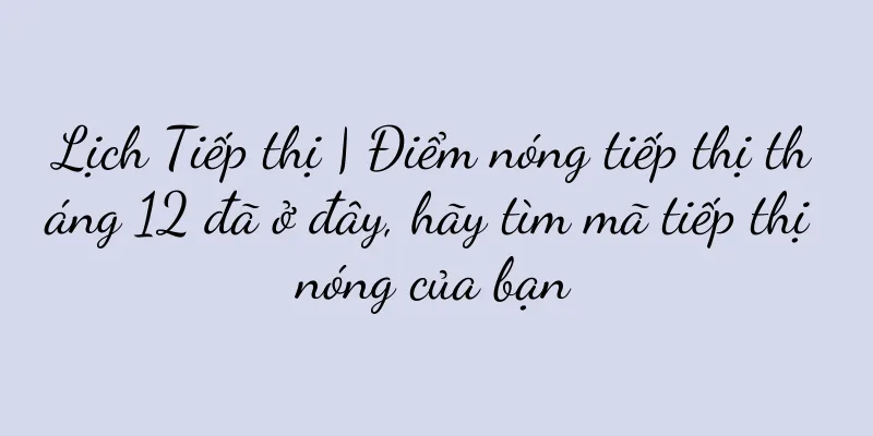 Lịch Tiếp thị | Điểm nóng tiếp thị tháng 12 đã ở đây, hãy tìm mã tiếp thị nóng của bạn