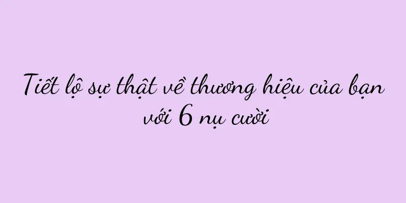 Tiết lộ sự thật về thương hiệu của bạn với 6 nụ cười