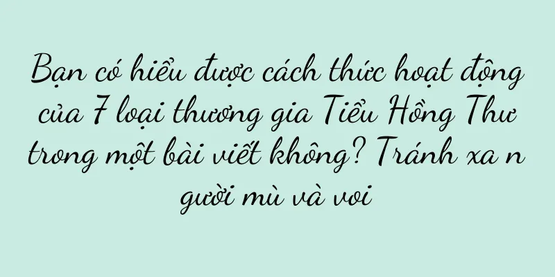 Bạn có hiểu được cách thức hoạt động của 7 loại thương gia Tiểu Hồng Thư trong một bài viết không? Tránh xa người mù và voi