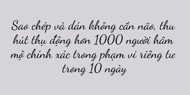 Sao chép và dán không cần não, thu hút thụ động hơn 1000 người hâm mộ chính xác trong phạm vi riêng tư trong 10 ngày