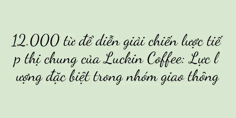 12.000 từ để diễn giải chiến lược tiếp thị chung của Luckin Coffee: Lực lượng đặc biệt trong nhóm giao thông
