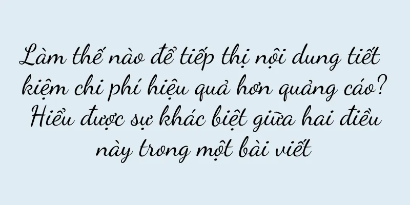Làm thế nào để tiếp thị nội dung tiết kiệm chi phí hiệu quả hơn quảng cáo? Hiểu được sự khác biệt giữa hai điều này trong một bài viết