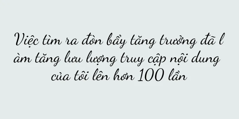 Việc tìm ra đòn bẩy tăng trưởng đã làm tăng lưu lượng truy cập nội dung của tôi lên hơn 100 lần