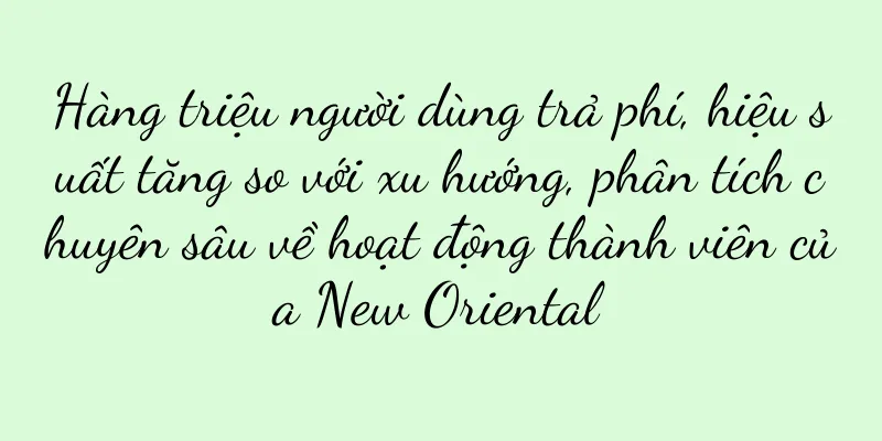 Hàng triệu người dùng trả phí, hiệu suất tăng so với xu hướng, phân tích chuyên sâu về hoạt động thành viên của New Oriental